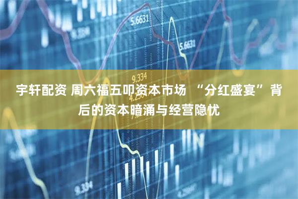 宇轩配资 周六福五叩资本市场  “分红盛宴” 背后的资本暗涌与经营隐忧