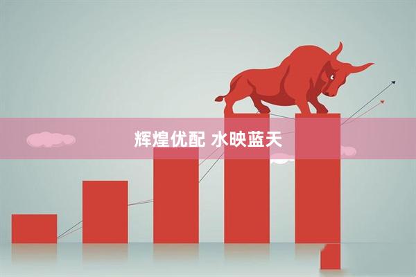 辉煌优配 水映蓝天