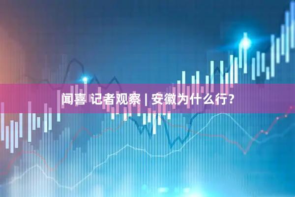 闻喜 记者观察 | 安徽为什么行？