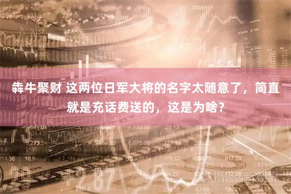 犇牛聚财 这两位日军大将的名字太随意了，简直就是充话费送的，这是为啥？