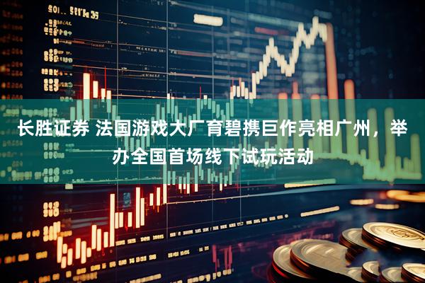 长胜证券 法国游戏大厂育碧携巨作亮相广州，举办全国首场线下试玩活动
