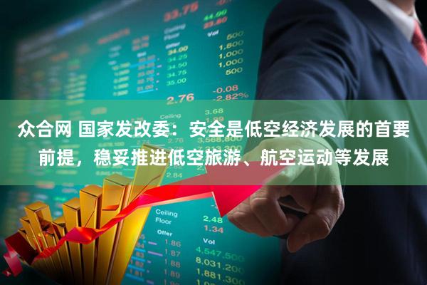 众合网 国家发改委：安全是低空经济发展的首要前提，稳妥推进低空旅游、航空运动等发展