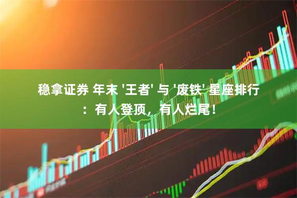 稳拿证券 年末 '王者' 与 '废铁' 星座排行：有人登顶，有人烂尾！