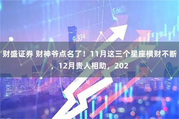 财盛证券 财神爷点名了！11月这三个星座横财不断，12月贵人相助，202