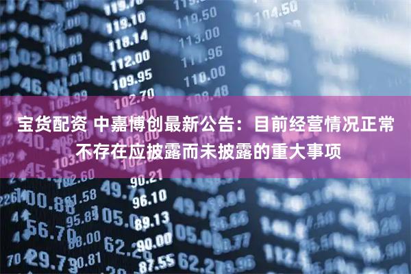 宝货配资 中嘉博创最新公告：目前经营情况正常 不存在应披露而未披露的重大事项