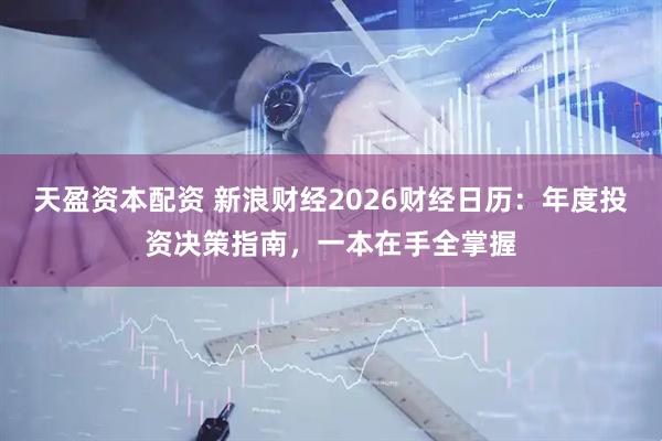 天盈资本配资 新浪财经2026财经日历：年度投资决策指南，一本在手全掌握