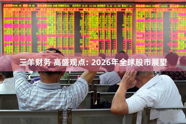 三羊财务 高盛观点: 2026年全球股市展望