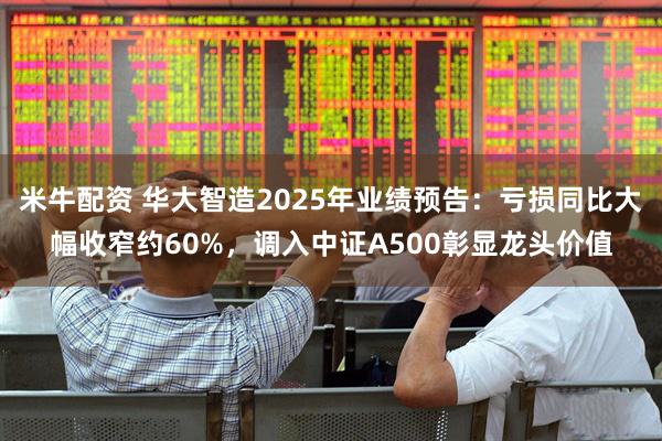 米牛配资 华大智造2025年业绩预告：亏损同比大幅收窄约60%，调入中证A500彰显龙头价值