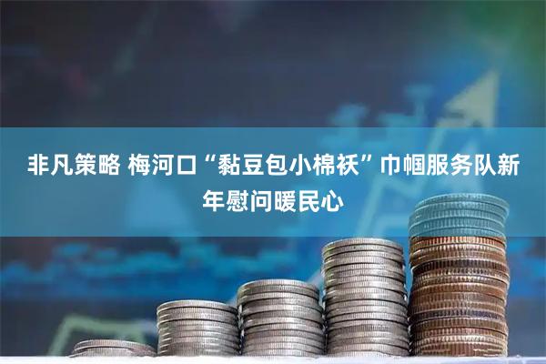 非凡策略 梅河口“黏豆包小棉袄”巾帼服务队新年慰问暖民心