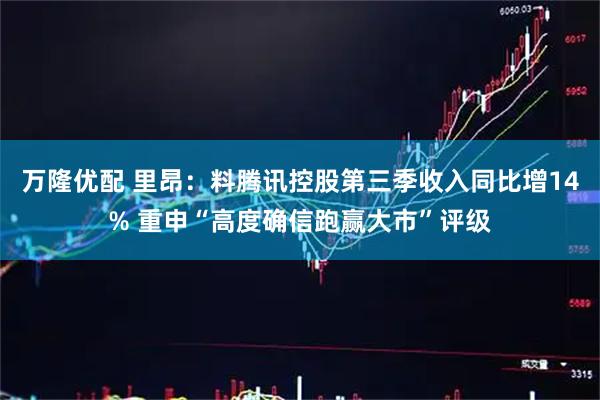 万隆优配 里昂：料腾讯控股第三季收入同比增14% 重申“高度确信跑赢大市”评级