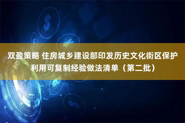 双盈策略 住房城乡建设部印发历史文化街区保护利用可复制经验做法清单（第二批）