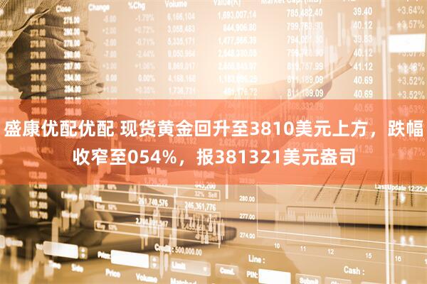 盛康优配优配 现货黄金回升至3810美元上方，跌幅收窄至054%，报381321美元盎司
