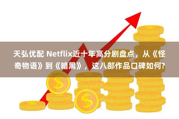 天弘优配 Netflix近十年高分剧盘点，从《怪奇物语》到《暗黑》，这八部作品口碑如何?